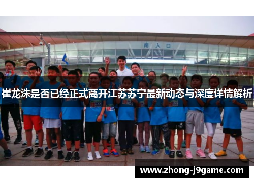 崔龙洙是否已经正式离开江苏苏宁最新动态与深度详情解析