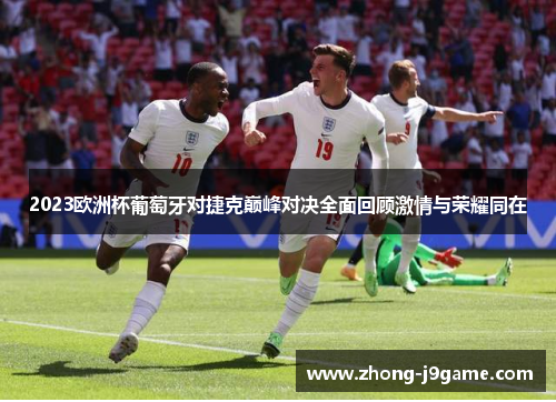 2023欧洲杯葡萄牙对捷克巅峰对决全面回顾激情与荣耀同在