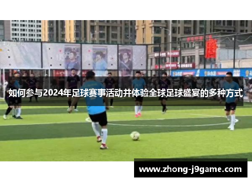 如何参与2024年足球赛事活动并体验全球足球盛宴的多种方式