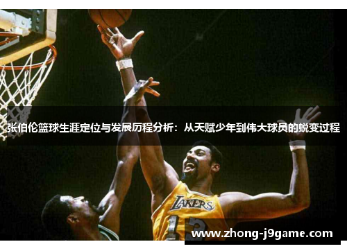 张伯伦篮球生涯定位与发展历程分析：从天赋少年到伟大球员的蜕变过程