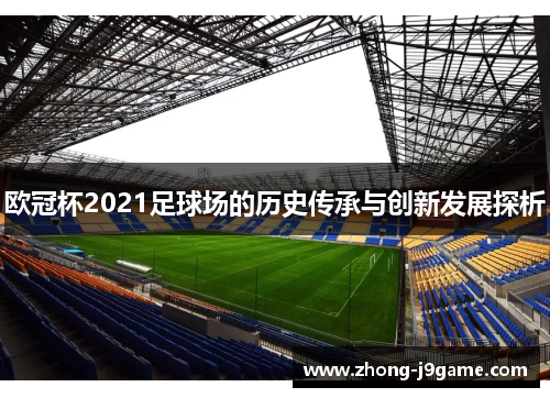 欧冠杯2021足球场的历史传承与创新发展探析