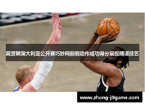 戴资颖澳大利亚公开赛巧妙网前假动作成功得分展现精湛技艺