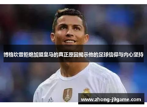 博格坎普拒绝加盟皇马的真正原因揭示他的足球信仰与内心坚持