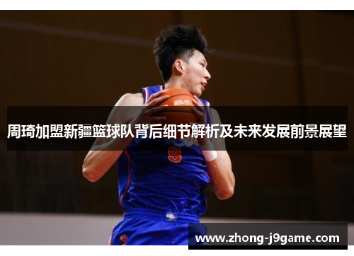 周琦加盟新疆篮球队背后细节解析及未来发展前景展望