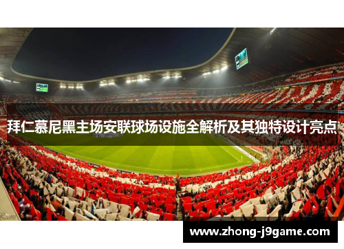 拜仁慕尼黑主场安联球场设施全解析及其独特设计亮点