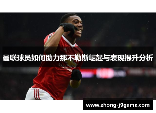 曼联球员如何助力那不勒斯崛起与表现提升分析