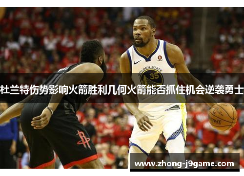 杜兰特伤势影响火箭胜利几何火箭能否抓住机会逆袭勇士