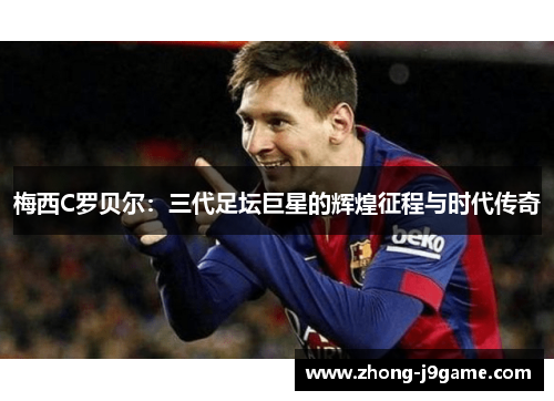 梅西C罗贝尔：三代足坛巨星的辉煌征程与时代传奇