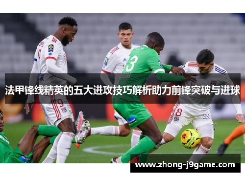 法甲锋线精英的五大进攻技巧解析助力前锋突破与进球