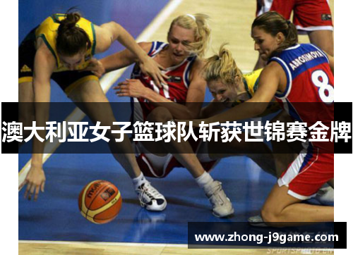 澳大利亚女子篮球队斩获世锦赛金牌 澳大利亚女子篮球队斩获世锦赛金牌