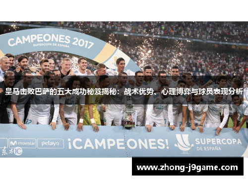 皇马击败巴萨的五大成功秘笈揭秘:战术优势、心理博弈与球员表现分析 皇马击败巴萨的五大成功秘笈揭秘:战术优势、心理博弈与球员表现分析