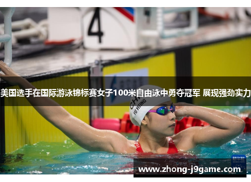 美国选手在国际游泳锦标赛女子100米自由泳中勇夺冠军 展现强劲实力