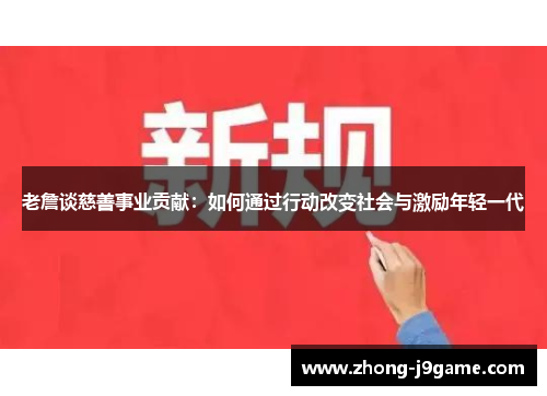 老詹谈慈善事业贡献：如何通过行动改变社会与激励年轻一代