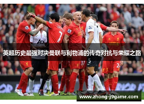 英超历史最强对决曼联与利物浦的传奇对抗与荣耀之路