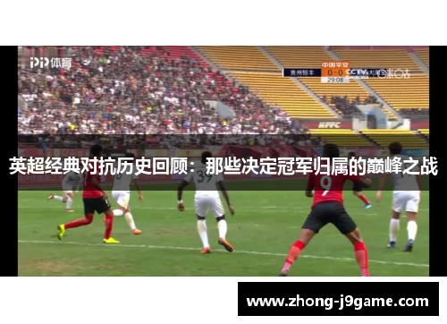 英超经典对抗历史回顾：那些决定冠军归属的巅峰之战