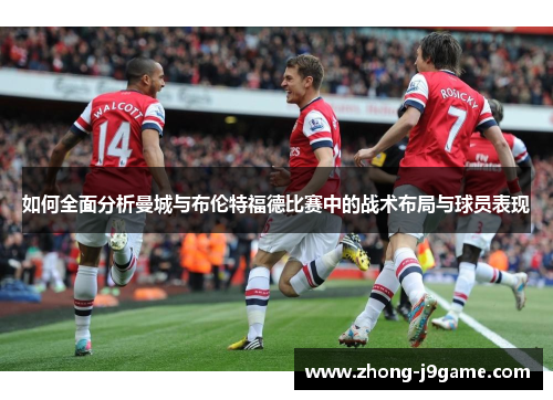 如何全面分析曼城与布伦特福德比赛中的战术布局与球员表现