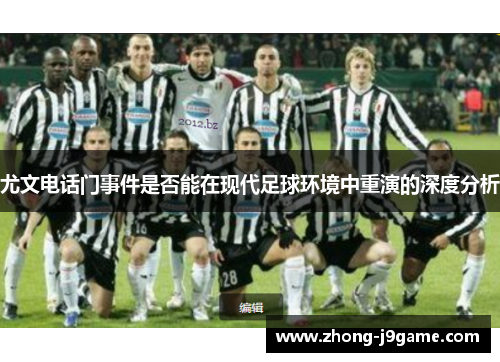 尤文电话门事件是否能在现代足球环境中重演的深度分析 尤文电话门事件是否能在现代足球环境中重演的深度分析