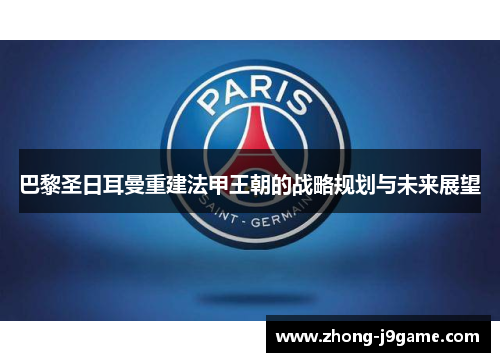 巴黎圣日耳曼重建法甲王朝的战略规划与未来展望 巴黎圣日耳曼重建法甲王朝的战略规划与未来展望