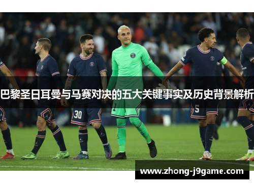 巴黎圣日耳曼与马赛对决的五大关键事实及历史背景解析 巴黎圣日耳曼与马赛对决的五大关键事实及历史背景解析