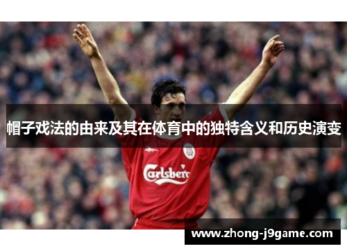 帽子戏法的由来及其在体育中的独特含义和历史演变