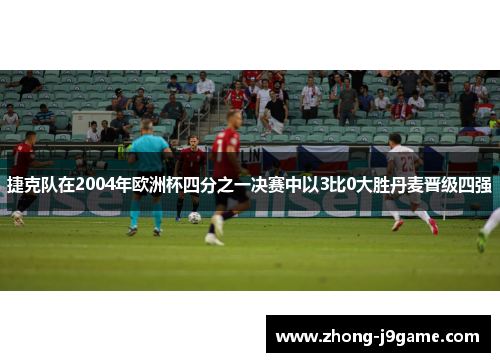 捷克队在2004年欧洲杯四分之一决赛中以3比0大胜丹麦晋级四强 捷克队在2004年欧洲杯四分之一决赛中以3比0大胜丹麦晋级四强