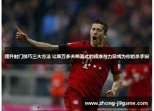 提升射门技巧三大方法 让莱万多夫斯基式的精准与力量成为你的杀手锏