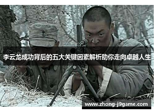 李云龙成功背后的五大关键因素解析助你走向卓越人生 李云龙成功背后的五大关键因素解析助你走向卓越人生