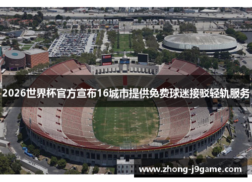 2026世界杯官方宣布16城市提供免费球迷接驳轻轨服务