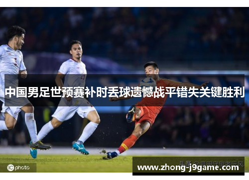 中国男足世预赛补时丢球遗憾战平错失关键胜利