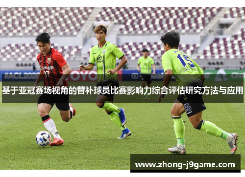 基于亚冠赛场视角的替补球员比赛影响力综合评估研究方法与应用