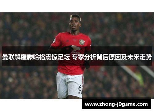 曼联解雇滕哈格震惊足坛 专家分析背后原因及未来走势 曼联解雇滕哈格震惊足坛 专家分析背后原因及未来走势