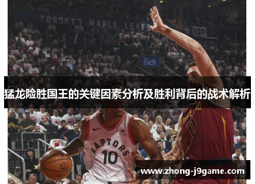 猛龙险胜国王的关键因素分析及胜利背后的战术解析