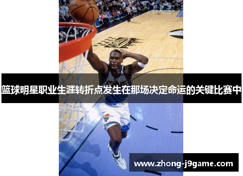 篮球明星职业生涯转折点发生在那场决定命运的关键比赛中