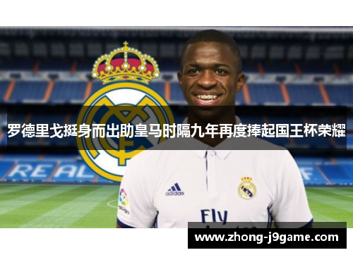 罗德里戈挺身而出助皇马时隔九年再度捧起国王杯荣耀