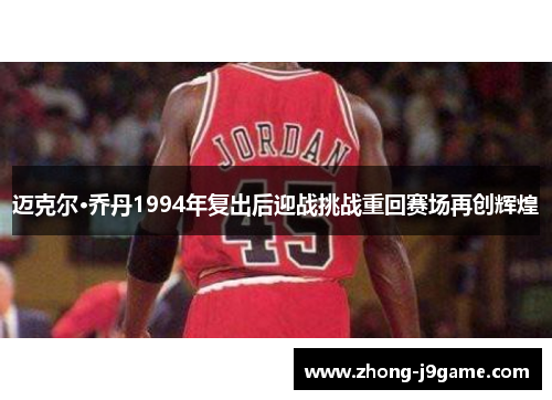 迈克尔·乔丹1994年复出后迎战挑战重回赛场再创辉煌