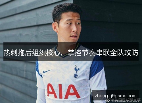 热刺拖后组织核心，掌控节奏串联全队攻防