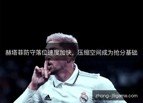 赫塔菲防守落位速度加快,压缩空间成为抢分基础 赫塔菲防守落位速度加快,压缩空间成为抢分基础